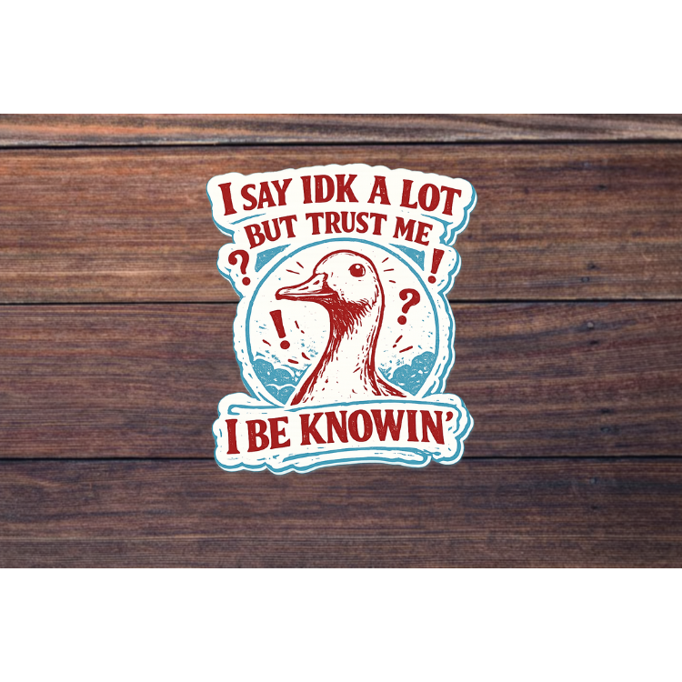 I Say IDK A Lot Sticker | Trust Me I Be Knowin Quote | Funny Goose Vinyl Decal | Meme Humor Sticker for Laptop Water Bottle
